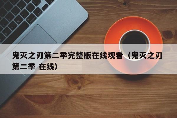 鬼灭之刃第二季完整版在线观看（鬼灭之刃 第二季 在线）