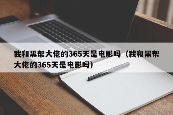 我和黑帮大佬的365天是电影吗（我和黑帮大佬的365天是电影吗）