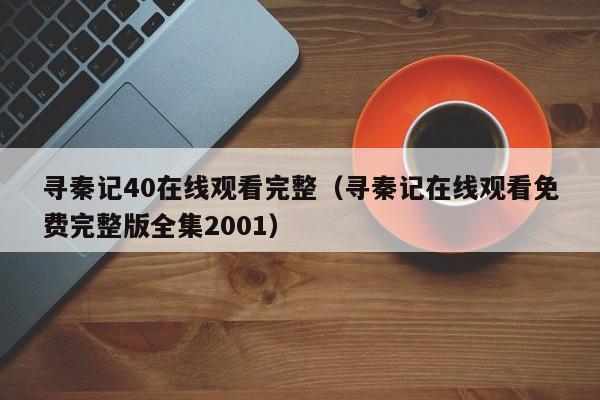 寻秦记40在线观看完整(寻秦记在线观看免费完整版全集2001)